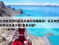 蘭州出發到拉薩火車旅行攻略路線？從蘭州到拉薩火車多少錢?是多少趟?