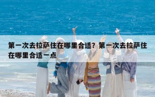 第一次去拉薩住在哪里合適？第一次去拉薩住在哪里合適一點