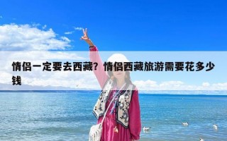 情侶一定要去西藏？情侶西藏旅游需要花多少錢