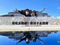 帶娃去西藏？帶孩子去西藏