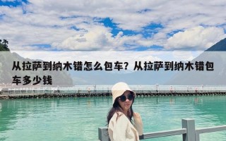 從拉薩到納木錯怎么包車？從拉薩到納木錯包車多少錢