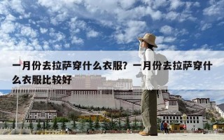 一月份去拉薩穿什么衣服？一月份去拉薩穿什么衣服比較好