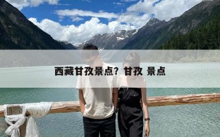 西藏甘孜景點？甘孜 景點