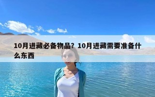 10月進(jìn)藏必備物品？10月進(jìn)藏需要準(zhǔn)備什么東西