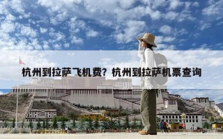 杭州到拉薩飛機(jī)費(fèi)？杭州到拉薩機(jī)票查詢