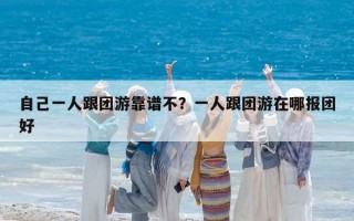 自己一人跟團游靠譜不？一人跟團游在哪報團好