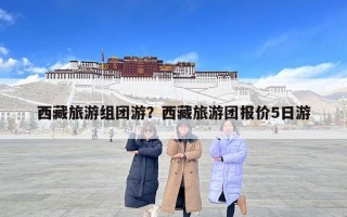 西藏旅游組團游？西藏旅游團報價5日游
