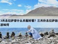 3月去拉薩穿什么衣服好看？三月份去拉薩旅游如何