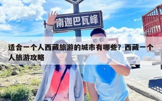適合一個(gè)人西藏旅游的城市有哪些？西藏一個(gè)人旅游攻略