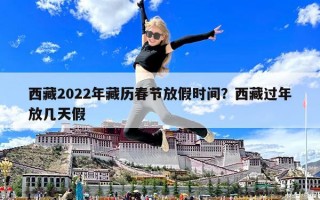 西藏2022年藏歷春節放假時間？西藏過年放幾天假