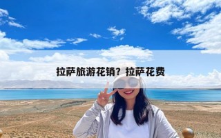 拉薩旅游花銷？拉薩花費