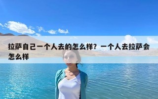 拉薩自己一個人去的怎么樣？一個人去拉薩會怎么樣