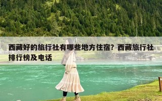西藏好的旅行社有哪些地方住宿？西藏旅行社排行榜及電話