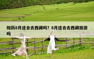 陽歷8月適合去西藏嗎？8月適合去西藏旅游嗎