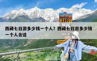 西藏七日游多少錢一個人？西藏七日游多少錢一個人合適