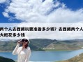 兩個人去西藏玩要準(zhǔn)備多少錢？去西藏兩個人大概花多少錢
