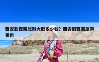 西安到西藏旅游大概多少錢？西安到西藏旅游費用