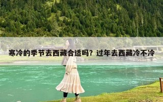 寒冷的季節去西藏合適嗎？過年去西藏冷不冷