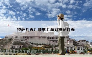 拉薩幾天？順豐上海到拉薩幾天