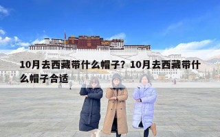 10月去西藏帶什么帽子？10月去西藏帶什么帽子合適