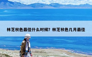 林芝秋色最佳什么時候？林芝秋色幾月最佳