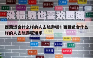 西藏適合什么樣的人去旅游呢？西藏適合什么樣的人去旅游呢知乎