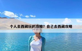 個人去西藏玩的攻略？自己去西藏攻略