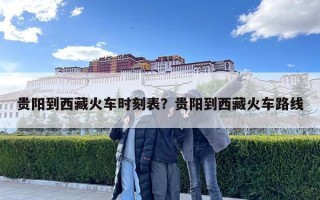 貴陽到西藏火車時(shí)刻表？貴陽到西藏火車路線