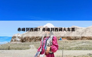 赤峰到西藏？赤峰到西藏火車(chē)票