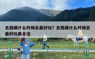 去西藏什么時候去最好玩？去西藏什么時候去最好玩最合適