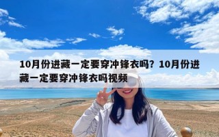 10月份進藏一定要穿沖鋒衣嗎？10月份進藏一定要穿沖鋒衣嗎視頻