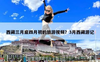 西藏三月底四月初的旅游視頻？3月西藏游記