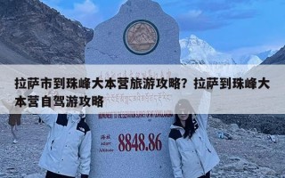拉薩市到珠峰大本營旅游攻略？拉薩到珠峰大本營自駕游攻略