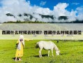 西藏什么時候去好呢？西藏什么時候去最佳