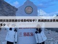 跟團旅游西藏價錢貴嗎知乎？西藏跟團游費用多少