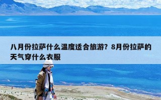 八月份拉薩什么溫度適合旅游？8月份拉薩的天氣穿什么衣服