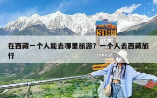 在西藏一個(gè)人能去哪里旅游？一個(gè)人去西藏旅行
