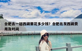合肥去一趟西藏要花多少錢？合肥出發西藏費用及時間