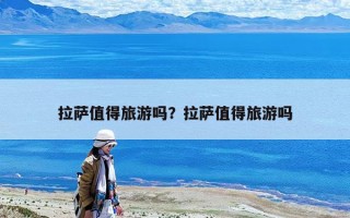拉薩值得旅游嗎？拉薩值得旅游嗎