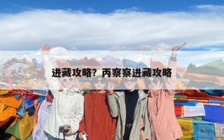進藏攻略？丙察察進藏攻略