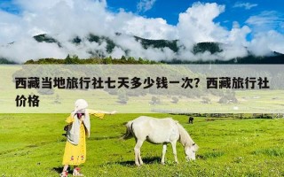 西藏當地旅行社七天多少錢一次？西藏旅行社價格