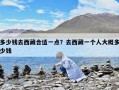 多少錢去西藏合適一點？去西藏一個人大概多少錢