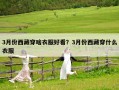 3月份西藏穿啥衣服好看？3月份西藏穿什么衣服