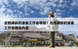 去西藏前的準(zhǔn)備工作有哪些？去西藏前的準(zhǔn)備工作有哪些內(nèi)容