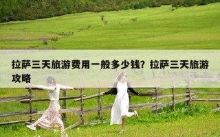 拉薩三天旅游費用一般多少錢？拉薩三天旅游攻略