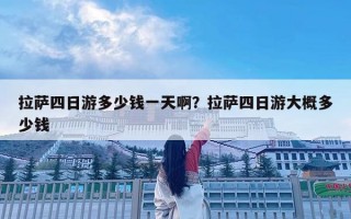 拉薩四日游多少錢一天啊？拉薩四日游大概多少錢