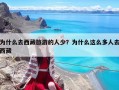 為什么去西藏旅游的人少？為什么這么多人去西藏
