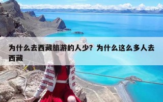 為什么去西藏旅游的人少？為什么這么多人去西藏