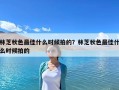 林芝秋色最佳什么時候拍的？林芝秋色最佳什么時候拍的