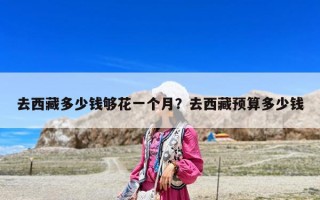 去西藏多少錢夠花一個月？去西藏預算多少錢
